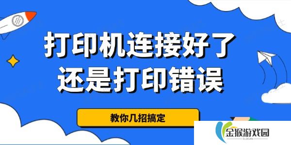 详细阅读:为什么打印机连接好了还是打印错误 教你几招搞定 为什么打印机连接好了还是打印错误 教你几招搞定