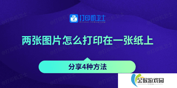 两张图片怎么打印在一张纸上 分享4种方法