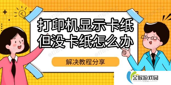 打印机显示卡纸但没卡纸怎么办 解决教程分享