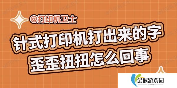 针式打印机打出来的字歪歪扭扭怎么回事 解决攻略来啦