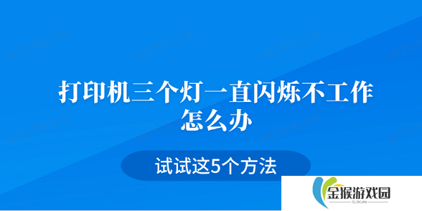 打印机三个灯一直闪烁不工作怎么办 试试这5个方法