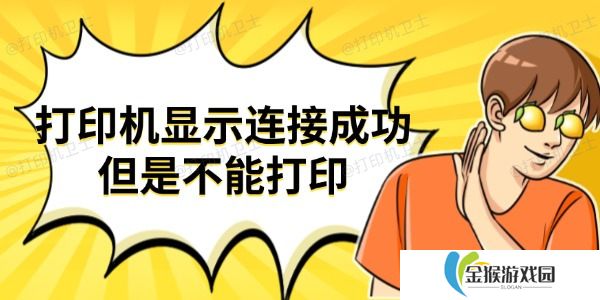 详细阅读:打印机显示连接成功但是不能打印 试试这些方法 打印机显示连接成功但是不能打印 试试这些方法