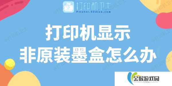 打印机显示非原装墨盒怎么办 解决方法在这里