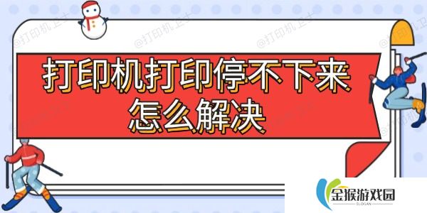 打印机打印停不下来怎么解决 5大常见原因及处理方法
