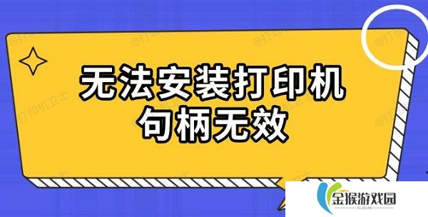 无法安装打印机句柄无效 原因及解决指南