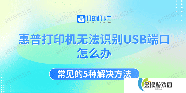 详细阅读:惠普打印机无法识别USB端口怎么办 常见的5种解决方法 惠普打印机无法识别USB端口怎么办 常见的5种解决方法
