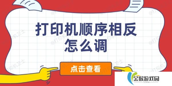 打印机顺序相反怎么调 解决打印顺序反转的有效方法
