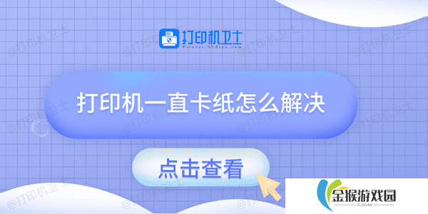 打印机一直卡纸怎么解决 试试这几种方法