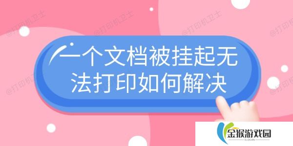 一个文档被挂起无法打印如何解决 4个常见解决方法