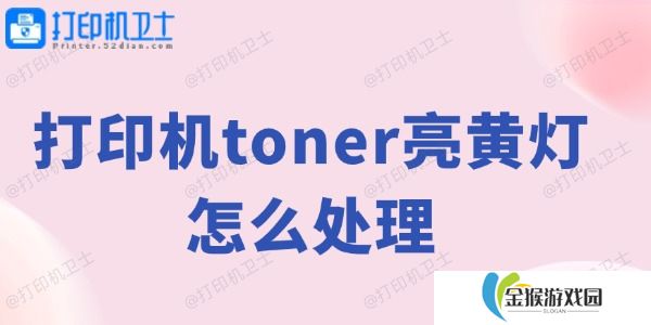 打印机toner亮黄灯怎么处理 打印机黄灯解决方法