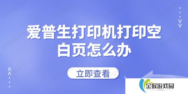 爱普生打印机打印空白页怎么办 常见的解决方法