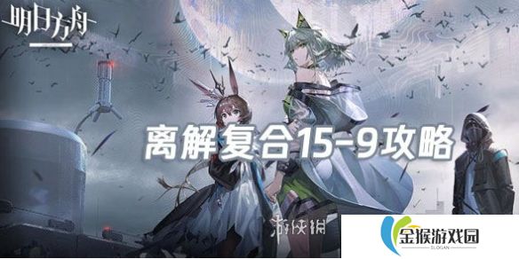 明日方舟离解复合15-10怎么打-明日方舟离解复合15-10险地/沙盘攻略