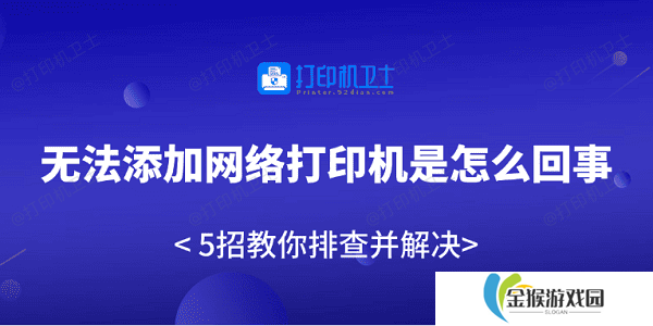 无法添加网络打印机是怎么回事 5招教你排查并解决