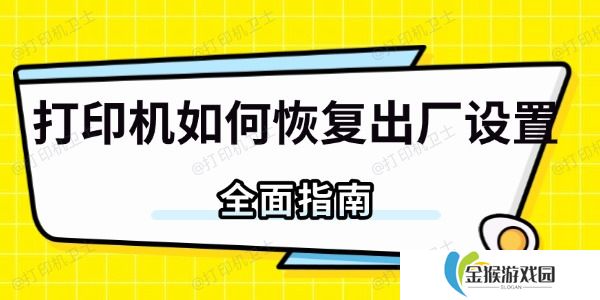打印机如何恢复出厂设置 全面指南