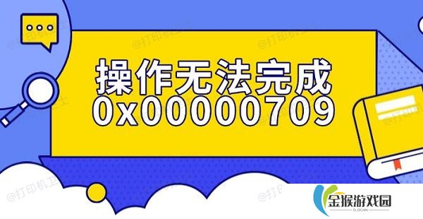 操作无法完成0x00000709错误解决指南
