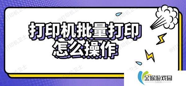 打印机批量打印怎么操作 实用步骤指南