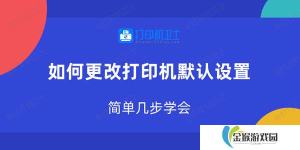 如何更改打印机默认设置 简单几步学会