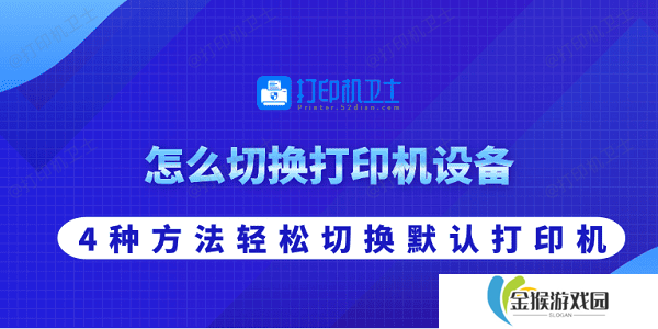 怎么切换打印机设备 4种方法轻松切换默认打印机